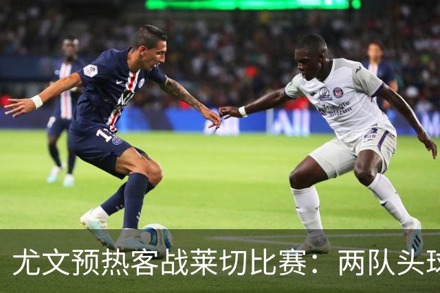尤文预热客战莱切比赛：两队头球进球占比均居五大联赛前列
