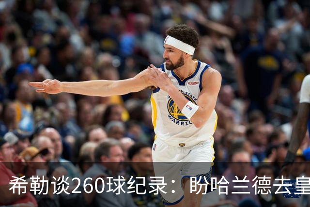 希勒谈260球纪录：盼哈兰德去皇马，我还能多享受几年