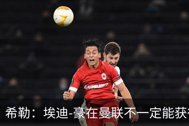 希勒：埃迪-豪在曼联不一定能获得权力；曼联的运营糟糕透顶