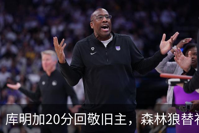 库明加20分回敬旧主，森林狼替补席却冲戈贝尔开火