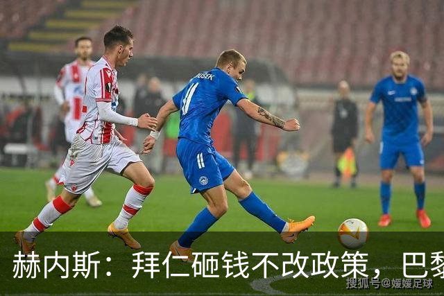 赫内斯：拜仁砸钱不改政策，巴黎夺冠靠理性投入