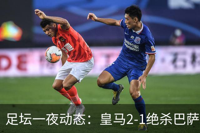 足坛一夜动态：皇马2-1绝杀巴萨！曼联0-3 U16国足0-1