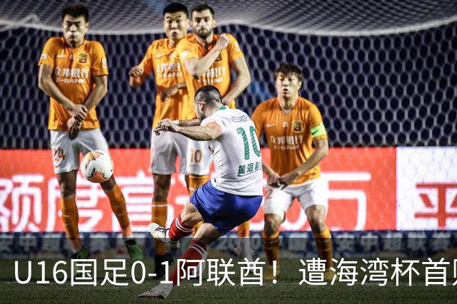 U16国足0-1阿联酋！遭海湾杯首败 跌第2+出线待定 李宇轩屡失良机